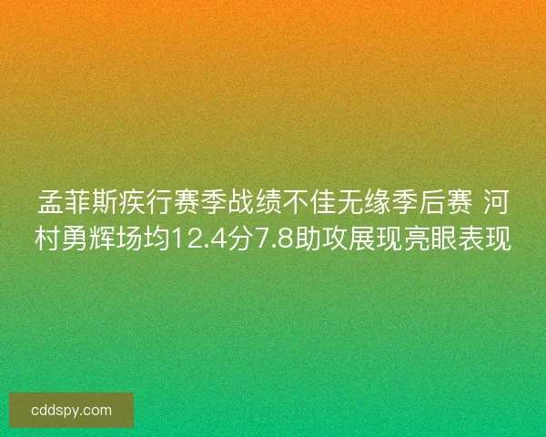 孟菲斯疾行赛季战绩不佳无缘季后赛 河村勇辉场均12.4分7.8助攻展现亮眼表现