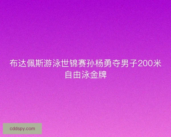 布达佩斯游泳世锦赛孙杨勇夺男子200米自由泳金牌