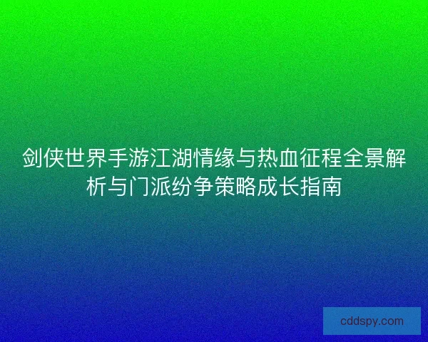 剑侠世界手游江湖情缘与热血征程全景解析与门派纷争策略成长指南